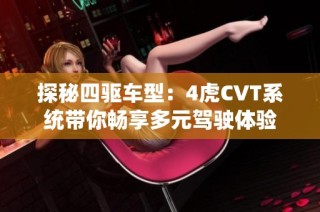 探秘四驱车型：4虎CVT系统带你畅享多元驾驶体验