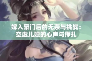 嫁入豪门后的无奈与挑战：空虚儿媳的心声与挣扎