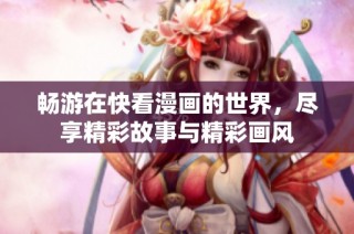畅游在快看漫画的世界，尽享精彩故事与精彩画风