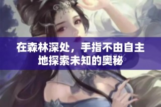 在森林深处，手指不由自主地探索未知的奥秘