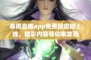 春雨直播app免费版震撼上线，精彩内容等你来发现