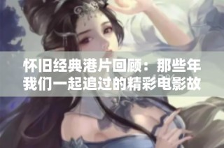 怀旧经典港片回顾：那些年我们一起追过的精彩电影故事