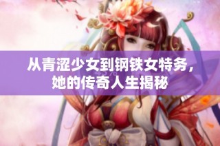 从青涩少女到钢铁女特务，她的传奇人生揭秘