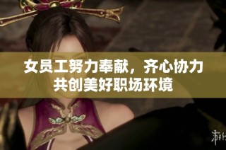 女员工努力奉献，齐心协力共创美好职场环境