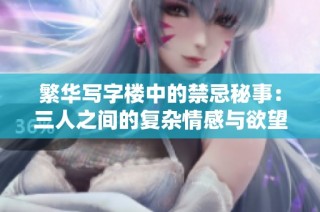 繁华写字楼中的禁忌秘事：三人之间的复杂情感与欲望
