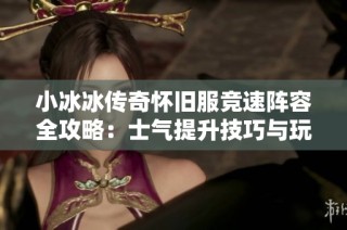 小冰冰传奇怀旧服竞速阵容全攻略：士气提升技巧与玩法解析