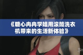 《糖心冉冉学姐用滚筒洗衣机带来的生活新体验》