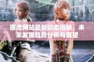 四虎网站最新动态揭秘，未来发展趋势分析与展望