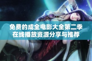 免费的成全电影大全第二季在线播放资源分享与推荐