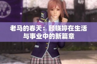 老马的春天：顾晓婷在生活与事业中的新篇章