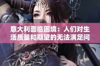 意大利面临困境：人们对生活质量和期望的无法满足问题