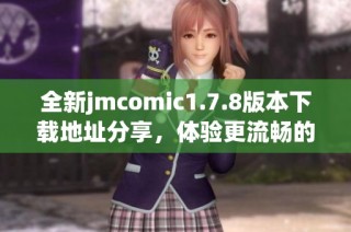 全新jmcomic1.7.8版本下载地址分享，体验更流畅的漫画阅读乐趣！
