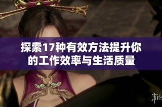 探索17种有效方法提升你的工作效率与生活质量