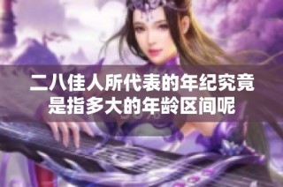二八佳人所代表的年纪究竟是指多大的年龄区间呢