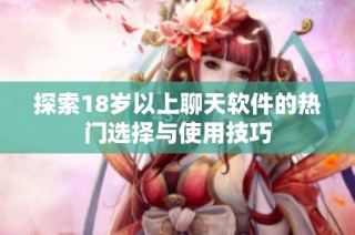 探索18岁以上聊天软件的热门选择与使用技巧