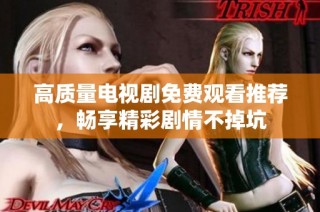 高质量电视剧免费观看推荐，畅享精彩剧情不掉坑
