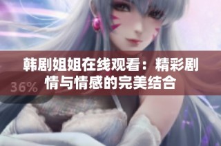 韩剧姐姐在线观看：精彩剧情与情感的完美结合
