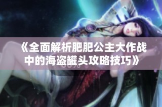 《全面解析肥肥公主大作战中的海盗罐头攻略技巧》