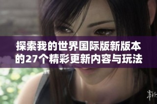 探索我的世界国际版新版本的27个精彩更新内容与玩法技巧