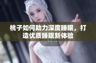 桃子如何助力深度睡眠，打造优质睡眠新体验