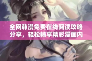 全网韩漫免费在线阅读攻略分享，轻松畅享精彩漫画内容