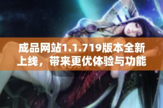 成品网站1.1.719版本全新上线，带来更优体验与功能优化