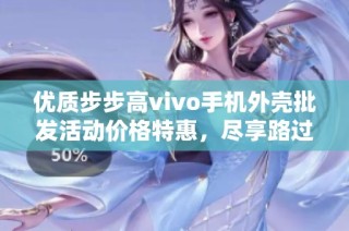 优质步步高vivo手机外壳批发活动价格特惠，尽享路过机会
