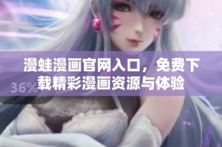 漫蛙漫画官网入口，免费下载精彩漫画资源与体验