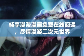 畅享漫漫漫画免费在线阅读，尽情漫游二次元世界