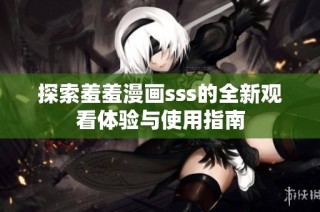 探索羞羞漫画sss的全新观看体验与使用指南
