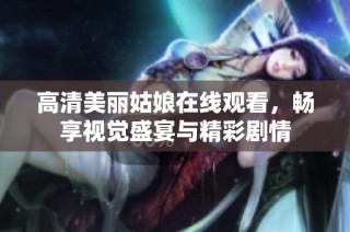 高清美丽姑娘在线观看，畅享视觉盛宴与精彩剧情