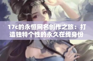 17c的永恒网名创作之旅：打造独特个性的永久在线身份