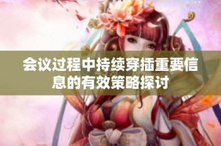 会议过程中持续穿插重要信息的有效策略探讨