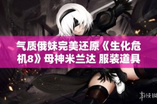 气质俄妹完美还原《生化危机8》母神米兰达 服装道具惊艳呈现!