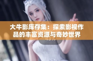 大牛影库存集：探索影视作品的丰富资源与奇妙世界