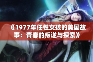 《1977年任性女孩的美国故事：青春的叛逆与探索》