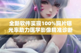 全新软件实现100%胸片曝光率助力医学影像精准诊断