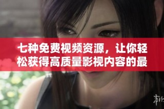 七种免费视频资源，让你轻松获得高质量影视内容的最佳选择