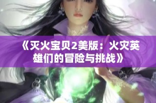 《灭火宝贝2美版：火灾英雄们的冒险与挑战》