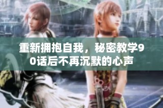 重新拥抱自我，秘密教学90话后不再沉默的心声