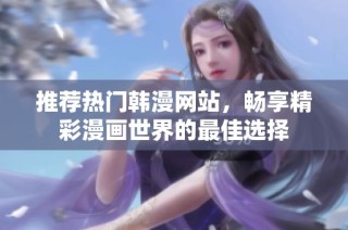 推荐热门韩漫网站，畅享精彩漫画世界的最佳选择