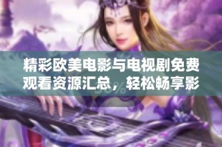 精彩欧美电影与电视剧免费观看资源汇总，轻松畅享影视盛宴