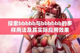 探索bbbbb与bbbbbb的多样用法及其实际应用效果