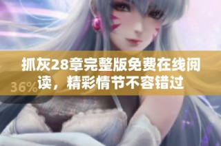 抓灰28章完整版免费在线阅读，精彩情节不容错过