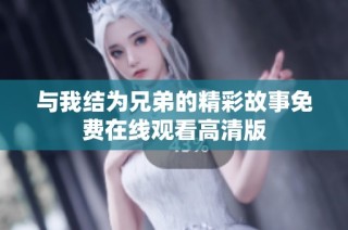 与我结为兄弟的精彩故事免费在线观看高清版