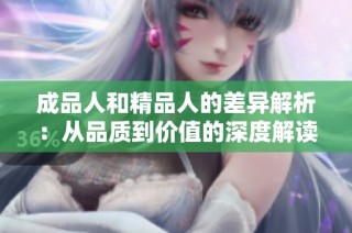 成品人和精品人的差异解析：从品质到价值的深度解读