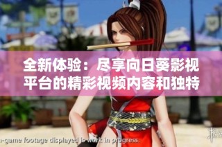 全新体验：尽享向日葵影视平台的精彩视频内容和独特魅力