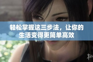 轻松掌握这三步法，让你的生活变得更简单高效