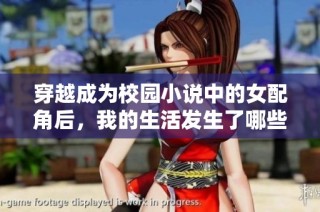 穿越成为校园小说中的女配角后，我的生活发生了哪些有趣变化