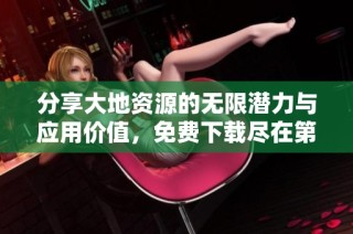 分享大地资源的无限潜力与应用价值，免费下载尽在第二页